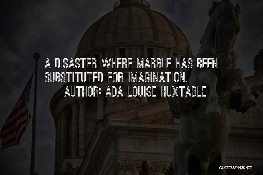 Ada Louise Huxtable Quotes: A Disaster Where Marble Has Been Substituted For Imagination.