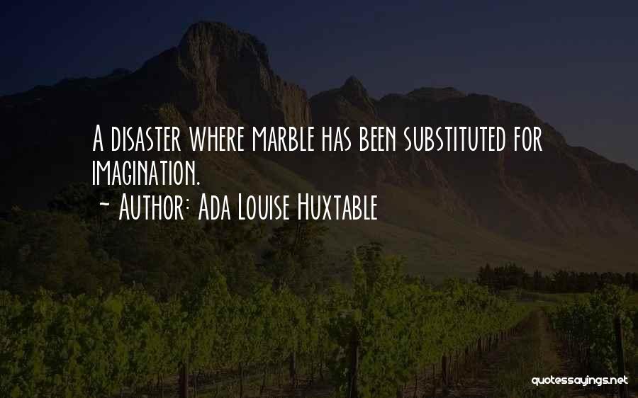 Ada Louise Huxtable Quotes: A Disaster Where Marble Has Been Substituted For Imagination.