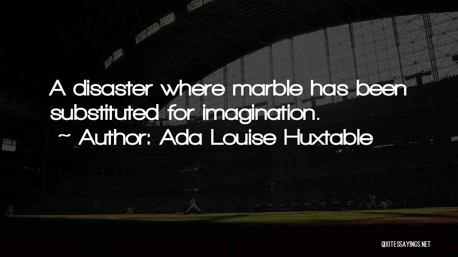 Ada Louise Huxtable Quotes: A Disaster Where Marble Has Been Substituted For Imagination.