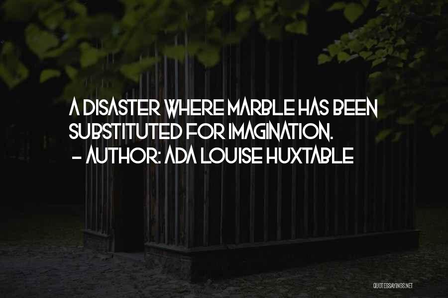 Ada Louise Huxtable Quotes: A Disaster Where Marble Has Been Substituted For Imagination.