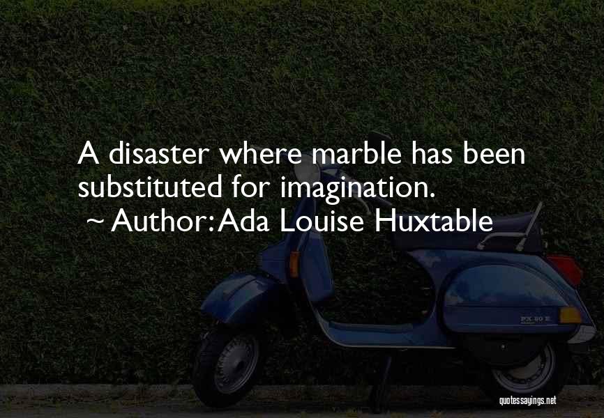 Ada Louise Huxtable Quotes: A Disaster Where Marble Has Been Substituted For Imagination.