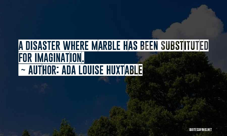 Ada Louise Huxtable Quotes: A Disaster Where Marble Has Been Substituted For Imagination.