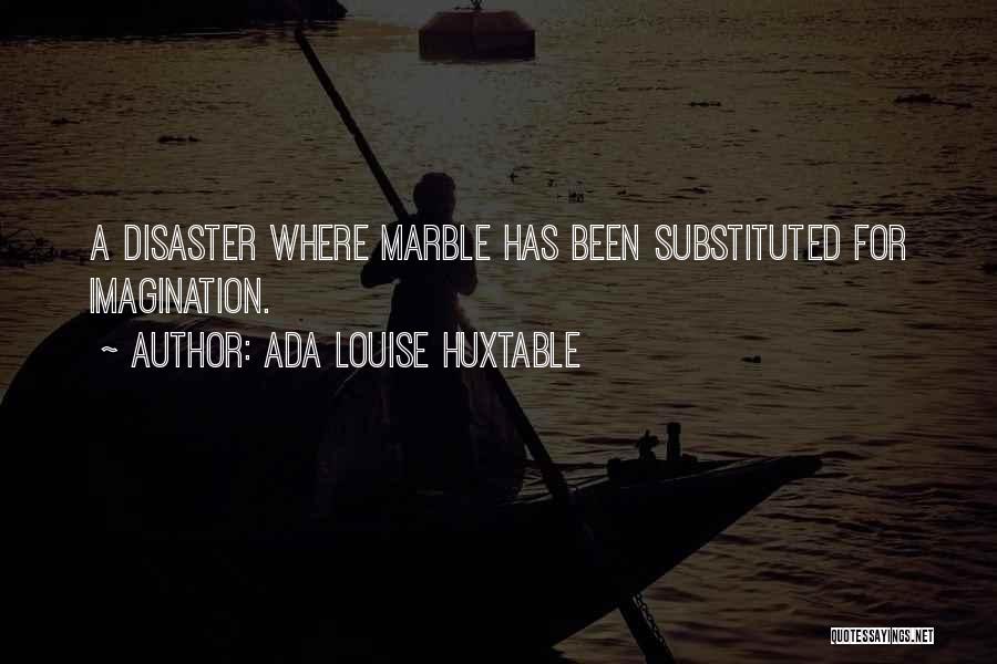 Ada Louise Huxtable Quotes: A Disaster Where Marble Has Been Substituted For Imagination.