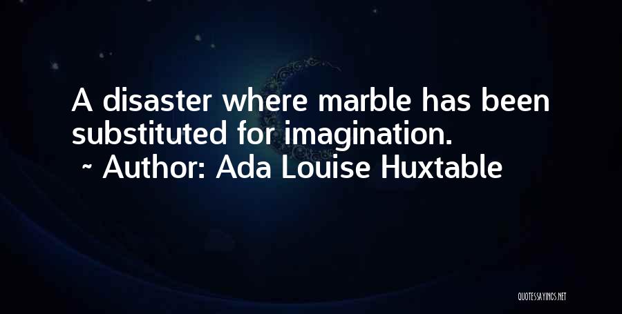 Ada Louise Huxtable Quotes: A Disaster Where Marble Has Been Substituted For Imagination.