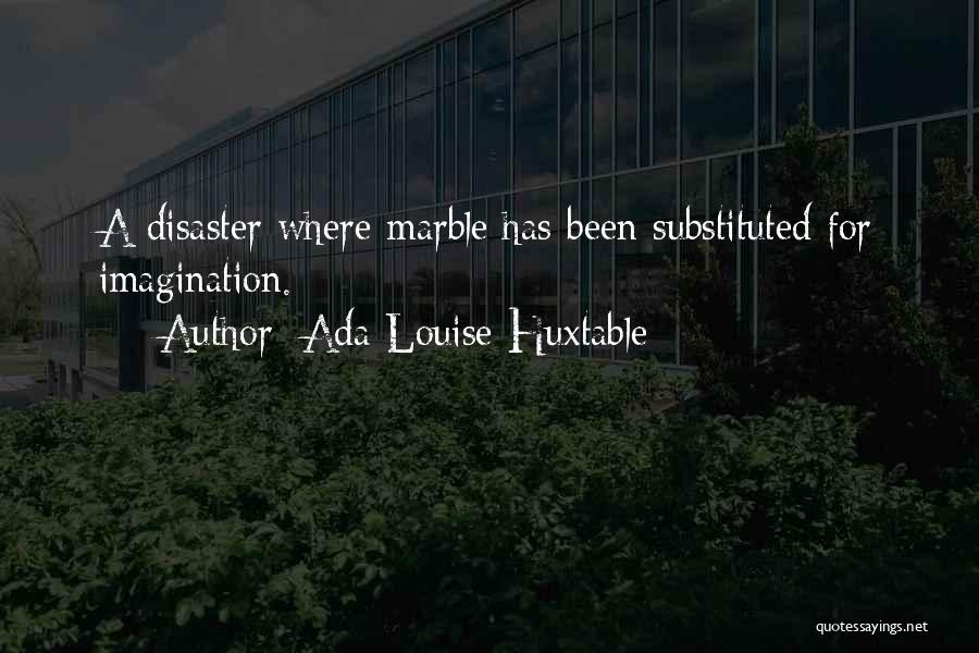 Ada Louise Huxtable Quotes: A Disaster Where Marble Has Been Substituted For Imagination.