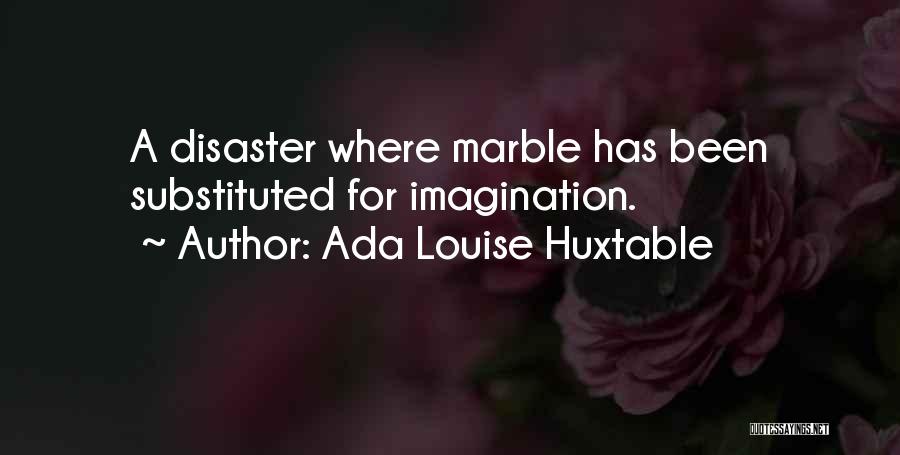 Ada Louise Huxtable Quotes: A Disaster Where Marble Has Been Substituted For Imagination.