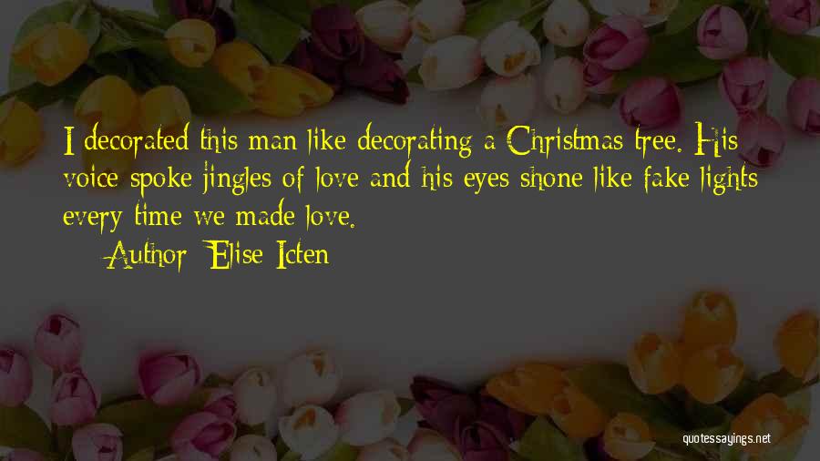 Elise Icten Quotes: I Decorated This Man Like Decorating A Christmas Tree. His Voice Spoke Jingles Of Love And His Eyes Shone Like