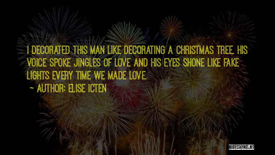 Elise Icten Quotes: I Decorated This Man Like Decorating A Christmas Tree. His Voice Spoke Jingles Of Love And His Eyes Shone Like