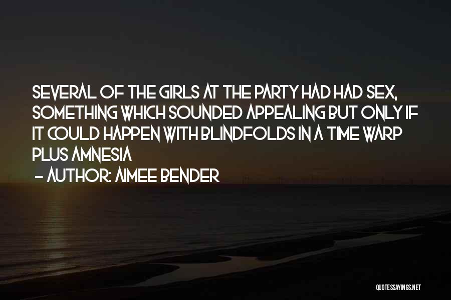 Aimee Bender Quotes: Several Of The Girls At The Party Had Had Sex, Something Which Sounded Appealing But Only If It Could Happen