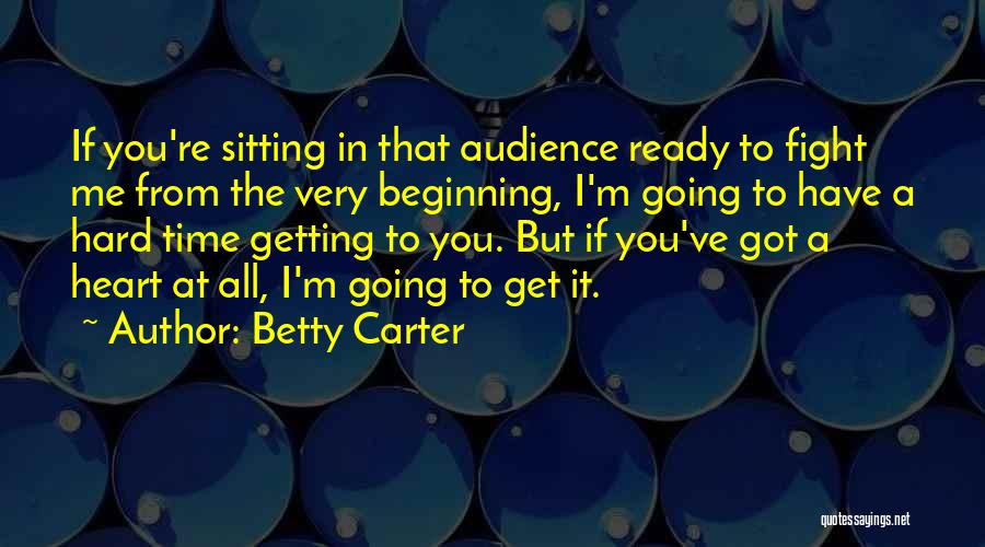 Betty Carter Quotes: If You're Sitting In That Audience Ready To Fight Me From The Very Beginning, I'm Going To Have A Hard