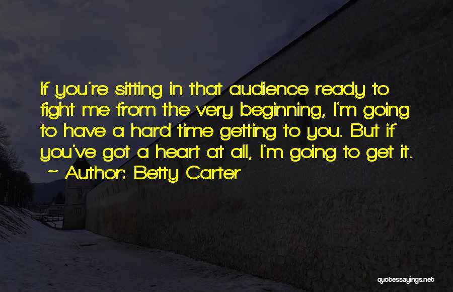 Betty Carter Quotes: If You're Sitting In That Audience Ready To Fight Me From The Very Beginning, I'm Going To Have A Hard