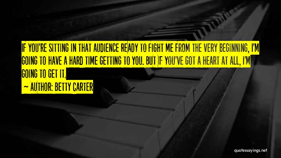 Betty Carter Quotes: If You're Sitting In That Audience Ready To Fight Me From The Very Beginning, I'm Going To Have A Hard