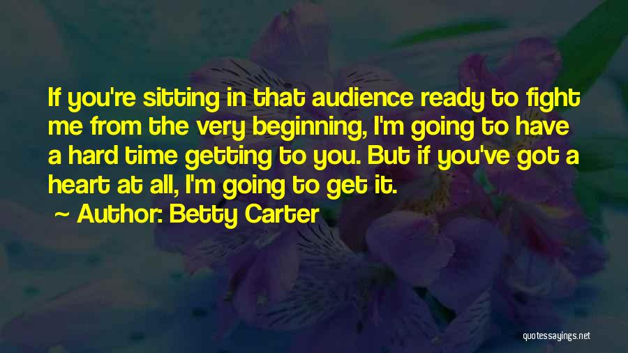 Betty Carter Quotes: If You're Sitting In That Audience Ready To Fight Me From The Very Beginning, I'm Going To Have A Hard