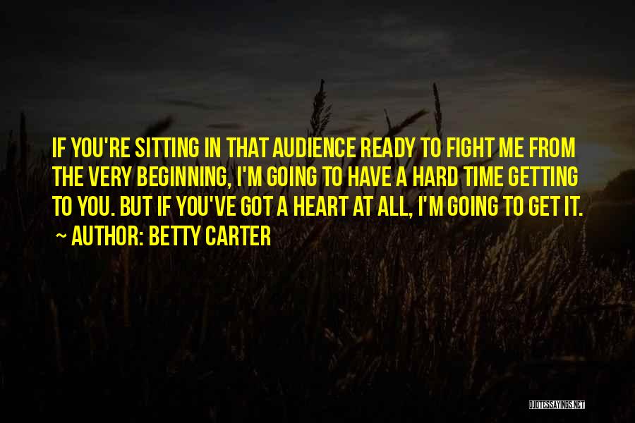 Betty Carter Quotes: If You're Sitting In That Audience Ready To Fight Me From The Very Beginning, I'm Going To Have A Hard