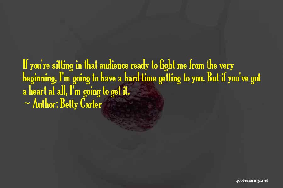 Betty Carter Quotes: If You're Sitting In That Audience Ready To Fight Me From The Very Beginning, I'm Going To Have A Hard