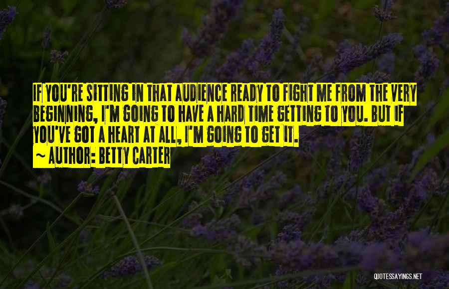 Betty Carter Quotes: If You're Sitting In That Audience Ready To Fight Me From The Very Beginning, I'm Going To Have A Hard