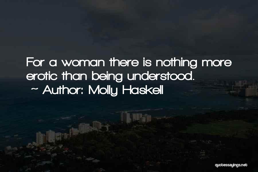 Molly Haskell Quotes: For A Woman There Is Nothing More Erotic Than Being Understood.