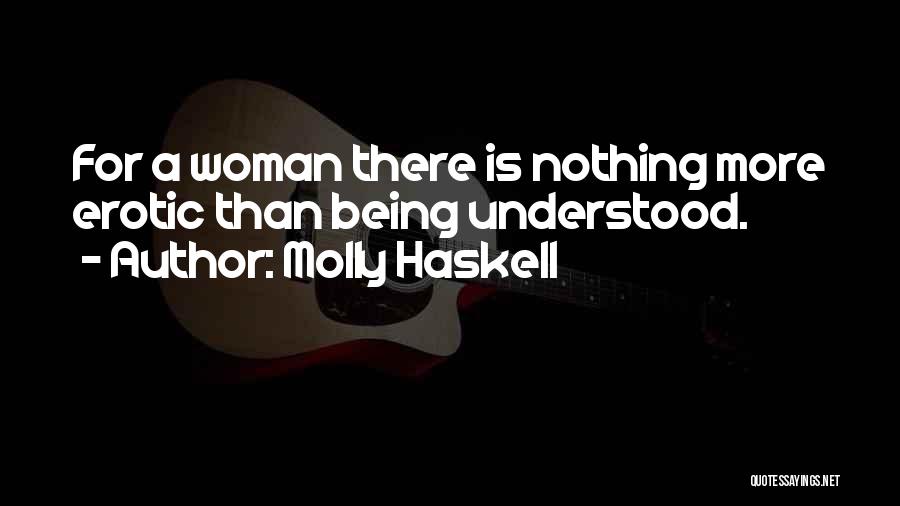 Molly Haskell Quotes: For A Woman There Is Nothing More Erotic Than Being Understood.