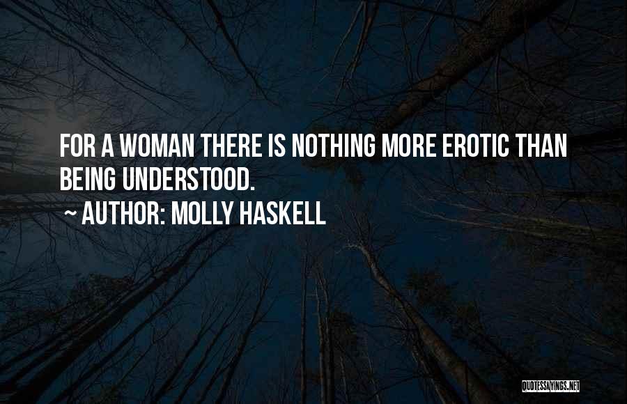 Molly Haskell Quotes: For A Woman There Is Nothing More Erotic Than Being Understood.