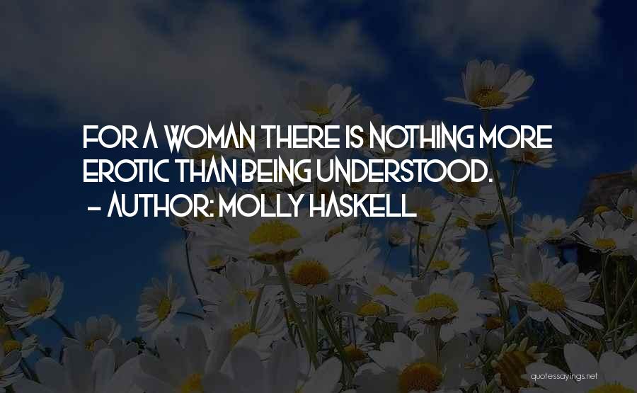 Molly Haskell Quotes: For A Woman There Is Nothing More Erotic Than Being Understood.