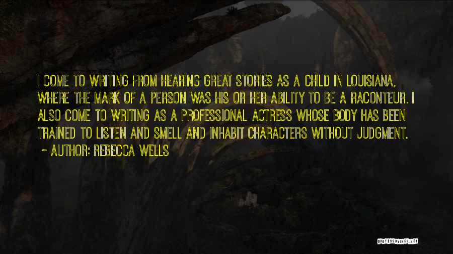 Rebecca Wells Quotes: I Come To Writing From Hearing Great Stories As A Child In Louisiana, Where The Mark Of A Person Was