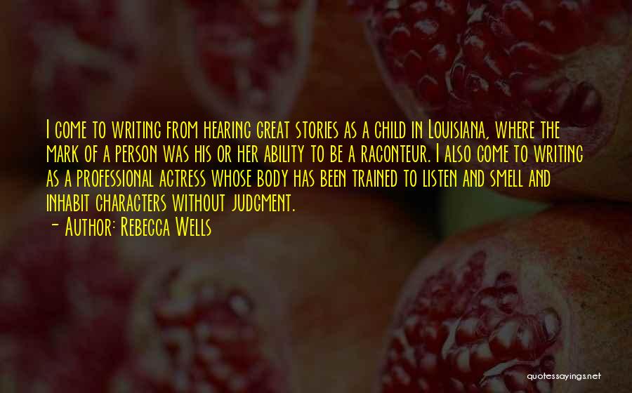 Rebecca Wells Quotes: I Come To Writing From Hearing Great Stories As A Child In Louisiana, Where The Mark Of A Person Was