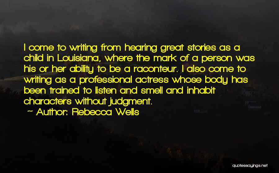 Rebecca Wells Quotes: I Come To Writing From Hearing Great Stories As A Child In Louisiana, Where The Mark Of A Person Was