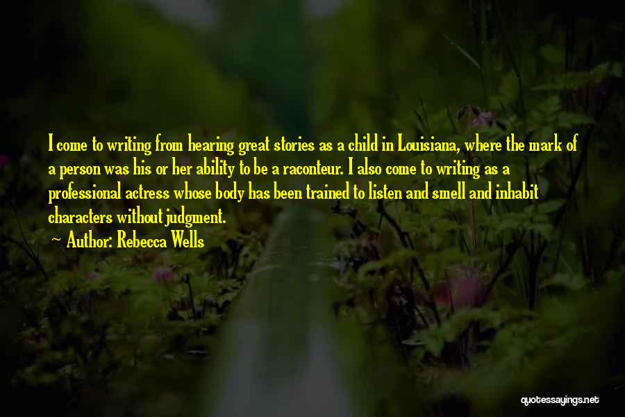 Rebecca Wells Quotes: I Come To Writing From Hearing Great Stories As A Child In Louisiana, Where The Mark Of A Person Was