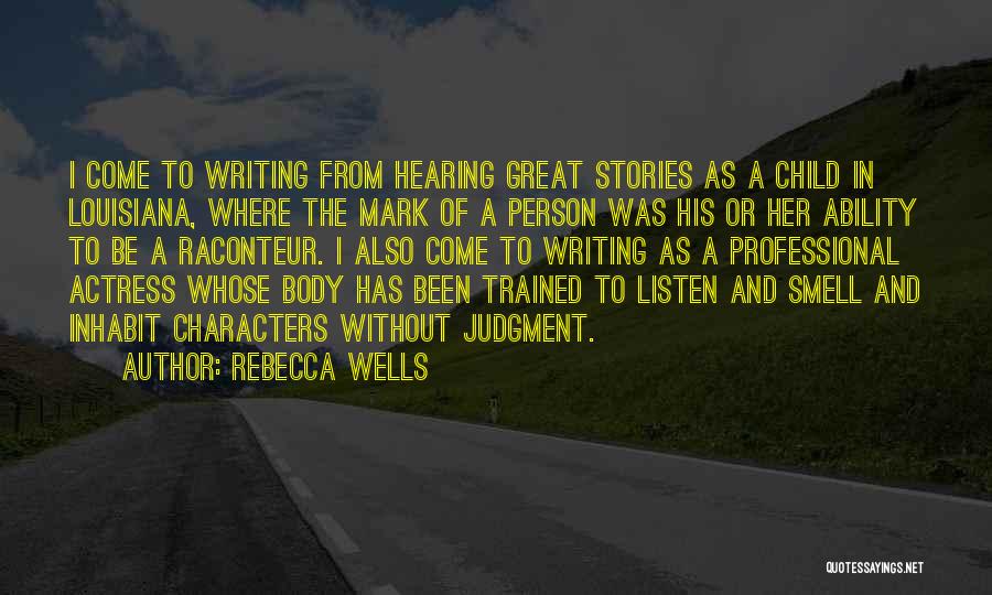 Rebecca Wells Quotes: I Come To Writing From Hearing Great Stories As A Child In Louisiana, Where The Mark Of A Person Was