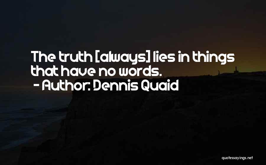 Dennis Quaid Quotes: The Truth [always] Lies In Things That Have No Words.