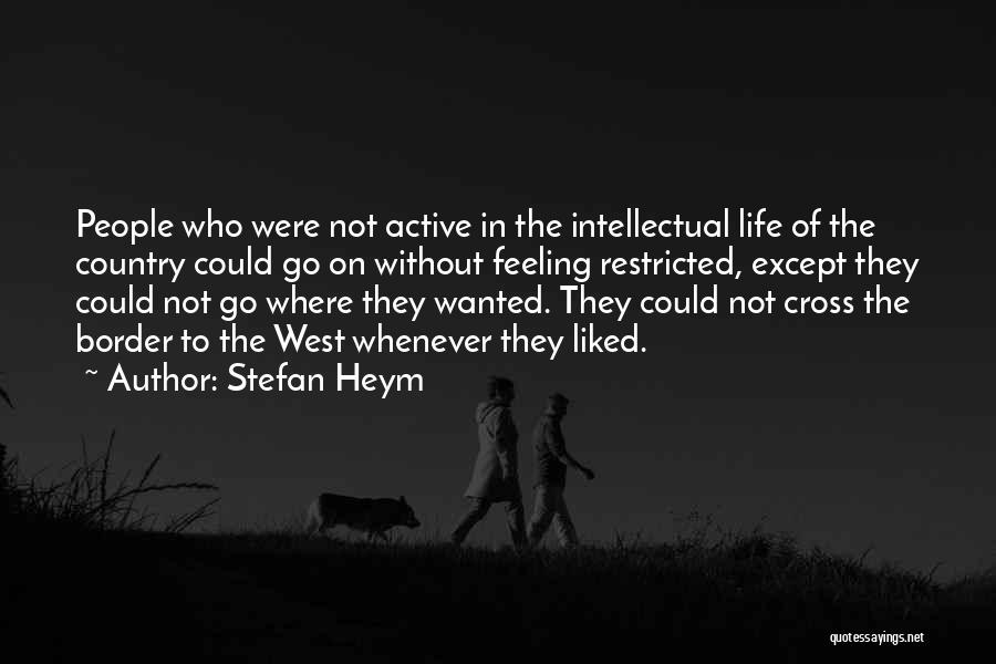 Stefan Heym Quotes: People Who Were Not Active In The Intellectual Life Of The Country Could Go On Without Feeling Restricted, Except They