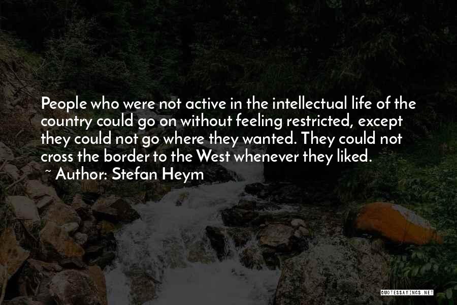 Stefan Heym Quotes: People Who Were Not Active In The Intellectual Life Of The Country Could Go On Without Feeling Restricted, Except They