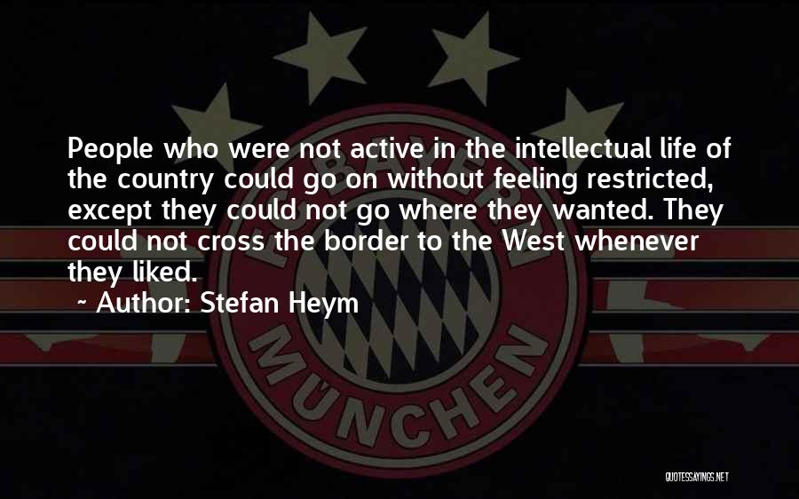 Stefan Heym Quotes: People Who Were Not Active In The Intellectual Life Of The Country Could Go On Without Feeling Restricted, Except They
