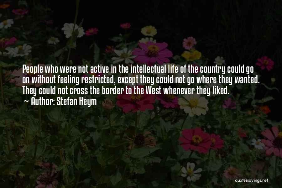 Stefan Heym Quotes: People Who Were Not Active In The Intellectual Life Of The Country Could Go On Without Feeling Restricted, Except They