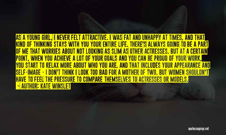 Kate Winslet Quotes: As A Young Girl, I Never Felt Attractive. I Was Fat And Unhappy At Times, And That Kind Of Thinking