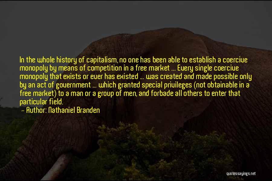 Nathaniel Branden Quotes: In The Whole History Of Capitalism, No One Has Been Able To Establish A Coercive Monopoly By Means Of Competition