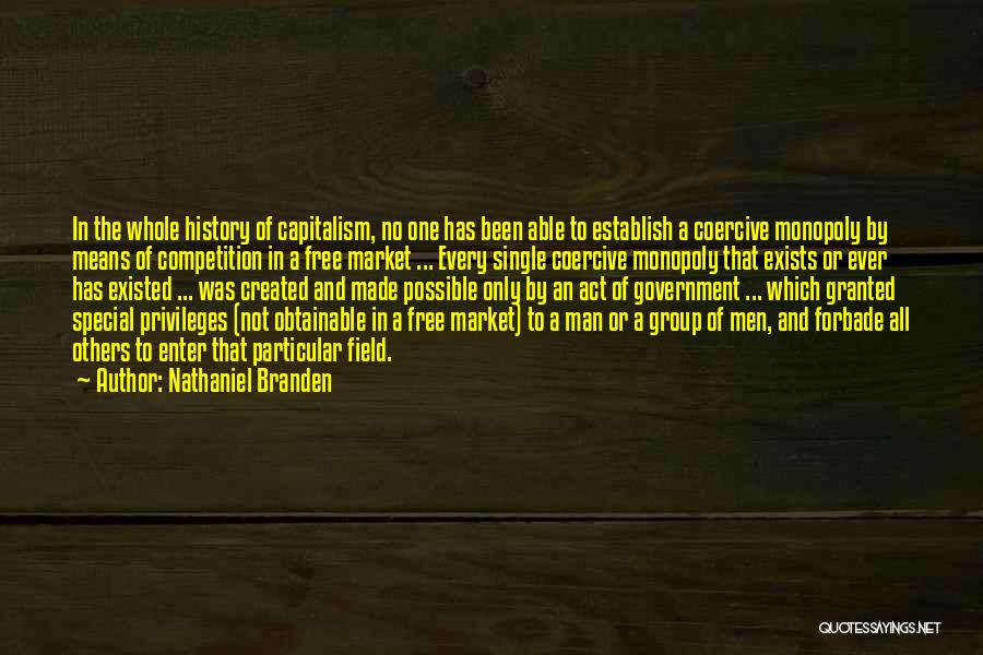 Nathaniel Branden Quotes: In The Whole History Of Capitalism, No One Has Been Able To Establish A Coercive Monopoly By Means Of Competition