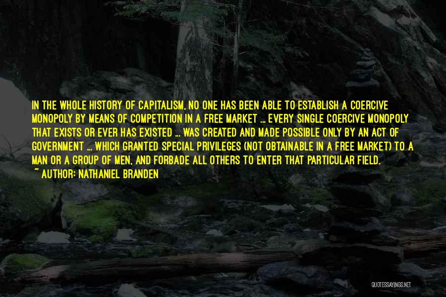 Nathaniel Branden Quotes: In The Whole History Of Capitalism, No One Has Been Able To Establish A Coercive Monopoly By Means Of Competition
