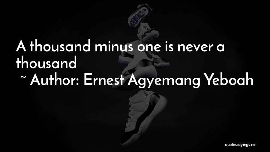 Ernest Agyemang Yeboah Quotes: A Thousand Minus One Is Never A Thousand