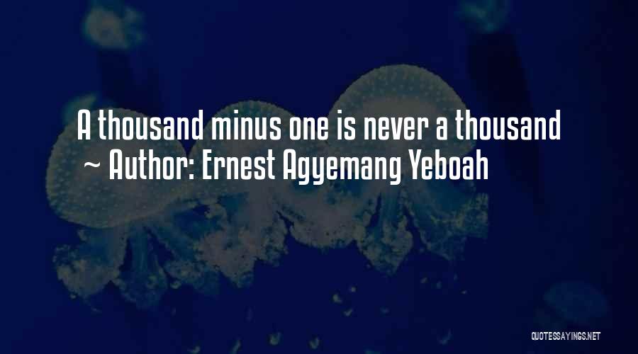 Ernest Agyemang Yeboah Quotes: A Thousand Minus One Is Never A Thousand