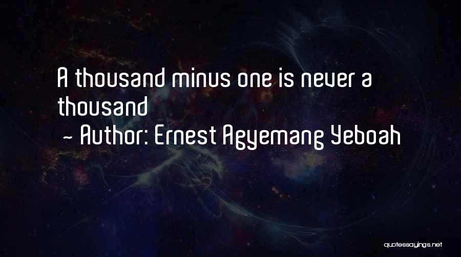 Ernest Agyemang Yeboah Quotes: A Thousand Minus One Is Never A Thousand