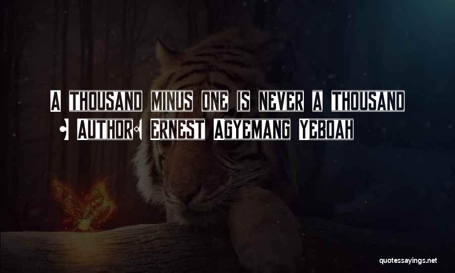 Ernest Agyemang Yeboah Quotes: A Thousand Minus One Is Never A Thousand