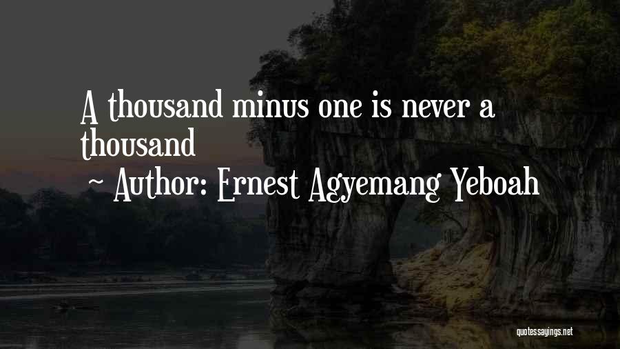 Ernest Agyemang Yeboah Quotes: A Thousand Minus One Is Never A Thousand