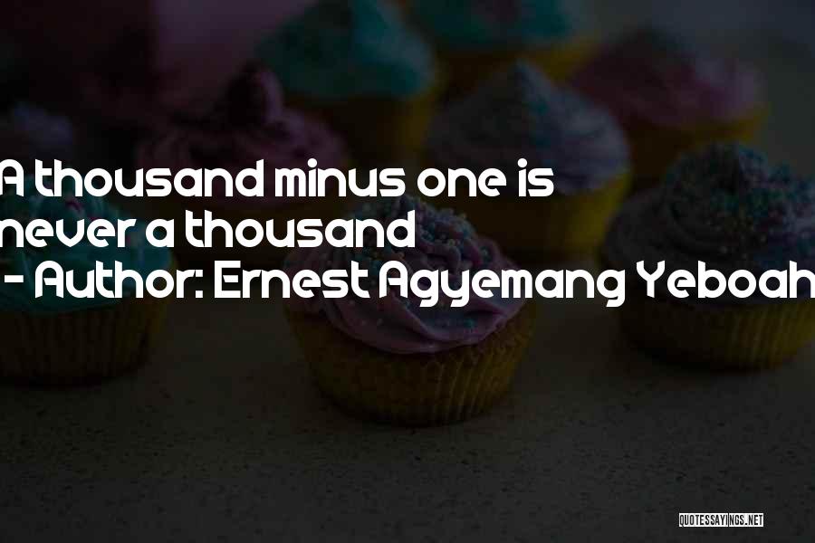 Ernest Agyemang Yeboah Quotes: A Thousand Minus One Is Never A Thousand