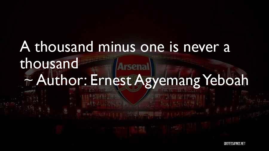 Ernest Agyemang Yeboah Quotes: A Thousand Minus One Is Never A Thousand