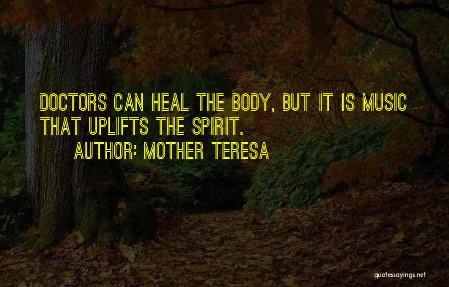 Mother Teresa Quotes: Doctors Can Heal The Body, But It Is Music That Uplifts The Spirit.