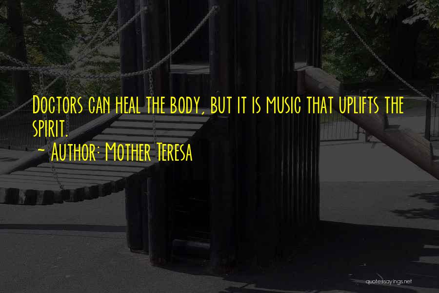 Mother Teresa Quotes: Doctors Can Heal The Body, But It Is Music That Uplifts The Spirit.