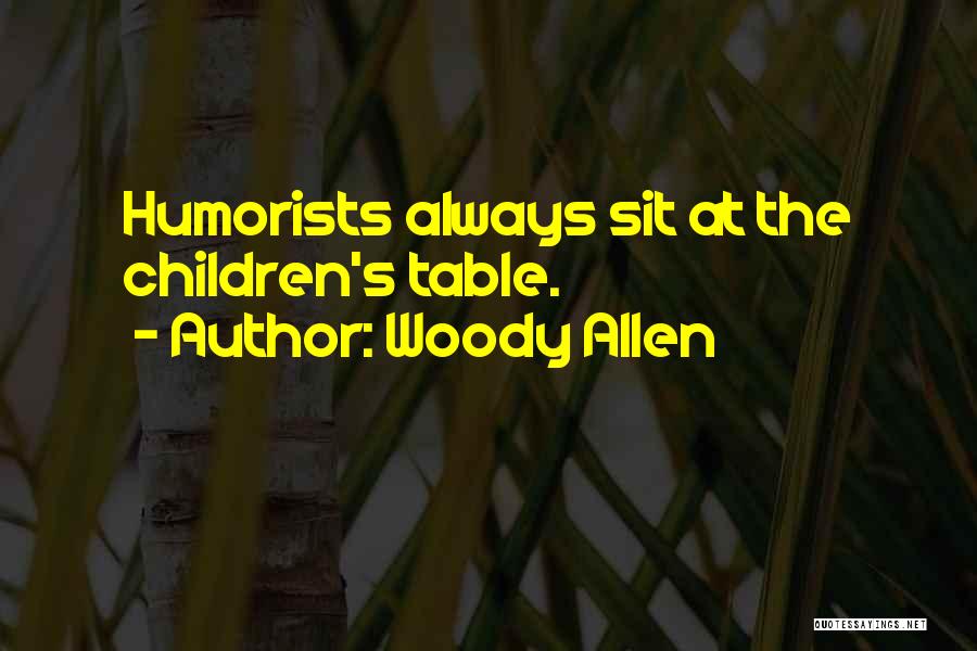 Woody Allen Quotes: Humorists Always Sit At The Children's Table.