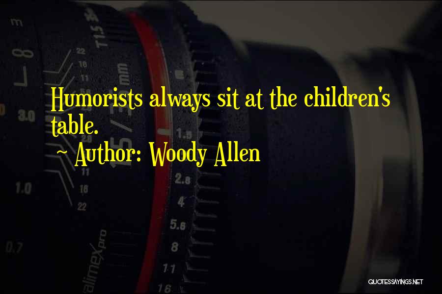 Woody Allen Quotes: Humorists Always Sit At The Children's Table.