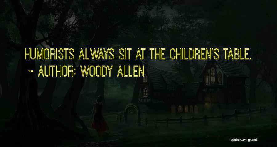 Woody Allen Quotes: Humorists Always Sit At The Children's Table.